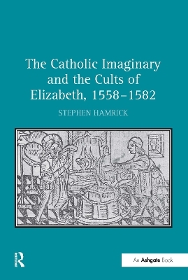 The Catholic Imaginary and the Cults of Elizabeth, 1558&ndash;1582 - Stephen Hamrick