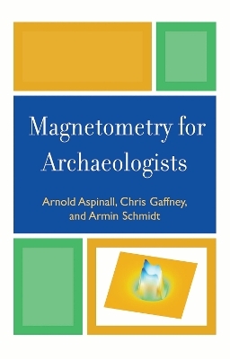 Magnetometry for Archaeologists - Arnold Aspinall, Chris Gaffney, Armin Schmidt