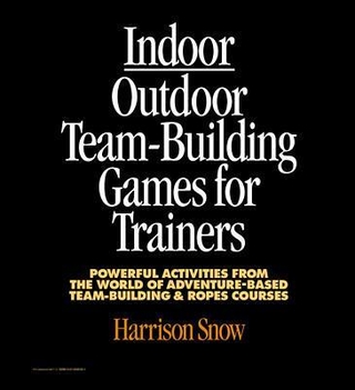 Indoor/Outdoor Team Building Games For Trainers: Powerful Activities From the World of Adventure-Based Team Building and Ropes Courses