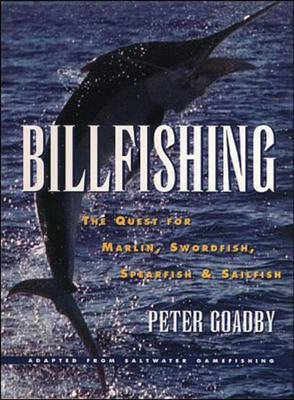 Billfishing: The Quest for Marlin, Swordfish, Spearfish & Sailfish - Peter Goadby