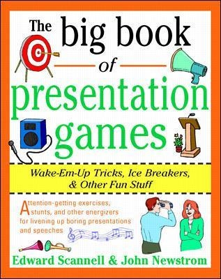 The Big Book of Presentation Games: Wake-Em-Up Tricks, Icebreakers, and Other Fun Stuff - John Newstrom, Edward Scannell