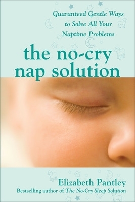 The No-Cry Nap Solution: Guaranteed Gentle Ways to Solve All Your Naptime Problems - Elizabeth Pantley