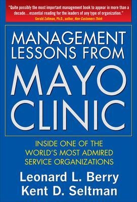 Management Lessons from Mayo Clinic: Inside One of the World&rsquo;s Most Admired Service Organizations - Leonard Berry, Kent Seltman