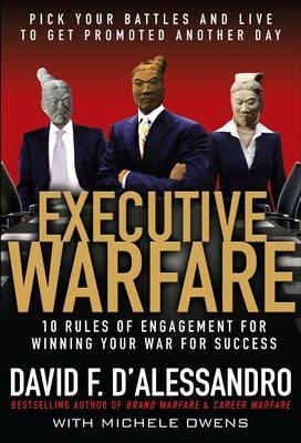 Executive Warfare: 10 Rules of Engagement for Winning Your War for Success - David D'Alessandro