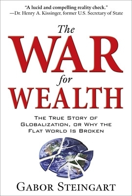 The War for Wealth: The True Story of Globalization, or Why the Flat World is Broken - Gabor Steingart