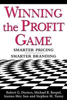 Winning the Profit Game: Smarter Pricing, Smarter Branding - Robert Docters, Michael Reopel, Jeanne-Mey Sun, Stephen Tanny