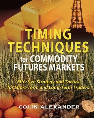 Timing Techniques for Commodity Futures Markets: Effective Strategy and Tactics for Short-Term and Long-Term Traders - Colin Alexander