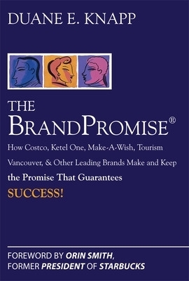 The Brand Promise: How Ketel One, Costco, Make-A-Wish, Tourism Vancouver, and Other Leading Brands Make and Keep the Promise That Guarantees Success - Duane Knapp