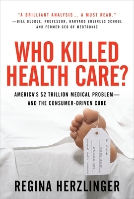 Who Killed HealthCare?: America's $2 Trillion Medical Problem - and the Consumer-Driven Cure - Regina Herzlinger