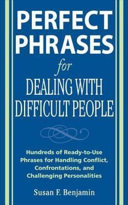Perfect Phrases for Dealing with Difficult People: Hundreds of Ready-to-Use Phrases for Handling Conflict, Confrontations and Challenging Personalities - Susan Benjamin