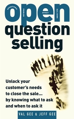OPEN-Question Selling: Unlock Your Customer's Needs to Close the Sale... by Knowing What to Ask and When to Ask It - Jeff Gee, Val Gee