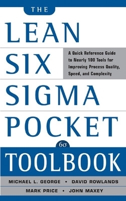 The Lean Six Sigma Pocket Toolbook: A Quick Reference Guide to Nearly 100 Tools for Improving Quality and Speed - Michael George, John Maxey, David Rowlands, Mark Price