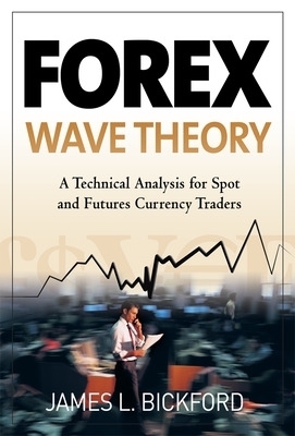 Forex Wave Theory: A Technical Analysis for Spot and Futures Curency Traders - James Bickford