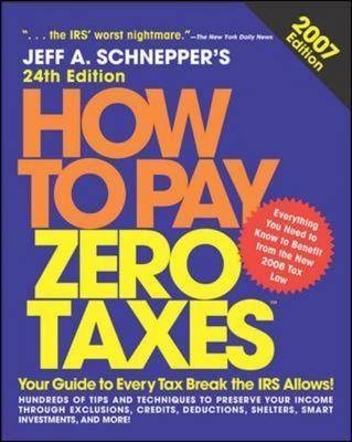 How to Pay Zero Taxes, 2007 - Jeff A. Schnepper