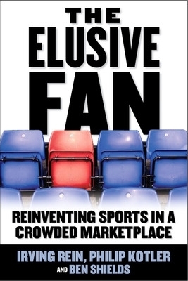 The Elusive Fan: Reinventing Sports in a Crowded Marketplace - Irving Rein, Philip Kotler, Ben Ryan Shields