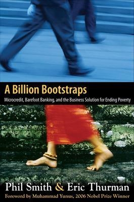 A Billion Bootstraps: Microcredit, Barefoot Banking, and The Business Solution for Ending Poverty - Philip Smith, Eric Thurman