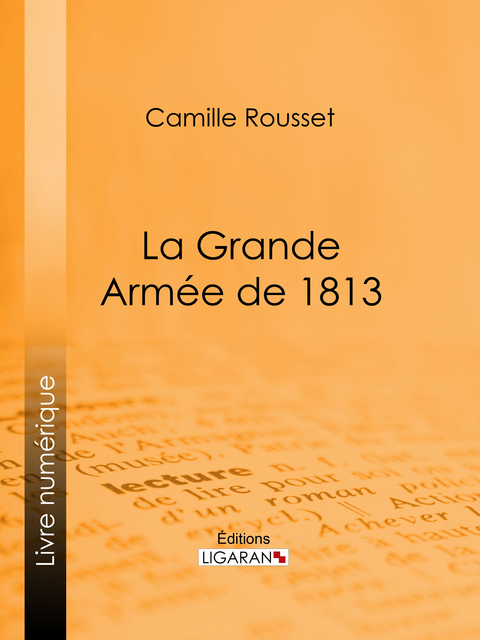 La Grande Arm&eacute;e de 1813 - Camille Rousset,  Ligaran