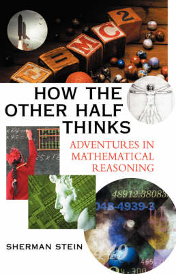 How the Other Half Thinks: Adventures in Mathematical Reasoning - Sherman Stein