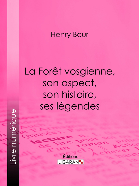 La Forêt vosgienne, son aspect, son histoire, ses légendes -  Ligaran, Henry Bour