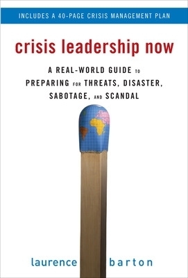 Crisis Leadership Now: A Real-World Guide to Preparing for Threats, Disaster, Sabotage, and Scandal - Laurence Barton