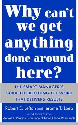 Why Can't We Get Anything Done Around Here?: The Smart Manager's Guide to Executing the Work That Delivers Results - R. Lefton, Jerome Loeb