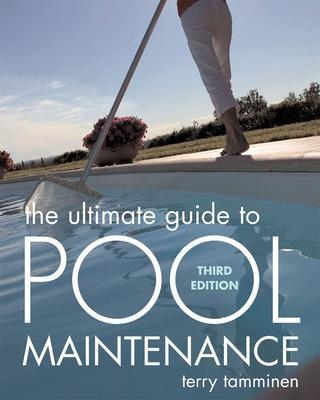 The Ultimate Guide to Pool Maintenance, Third Edition - Terry Tamminen
