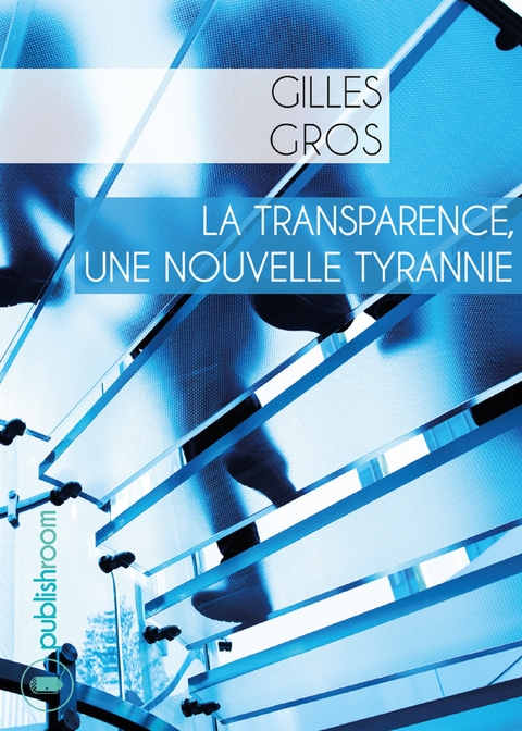 La transparence, une nouvelle tyrannie - Gilles Gros