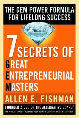 Seven Secrets of Great Entrepreneurial Masters: The GEM Power Formula For Lifelong Success - Allen Fishman
