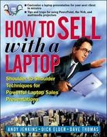 How to Sell with a Laptop; Shoulder to Shoulder Techniques for Powerful Laptop Sales Presentations - Andrew Jenkins, Dick Elder, Dave Thomas