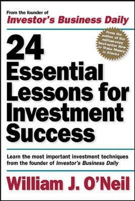24 Essential Lessons for Investment Success: Learn the Most Important Investment Techniques from the Founder of Investor's Business Daily - William O'Neil