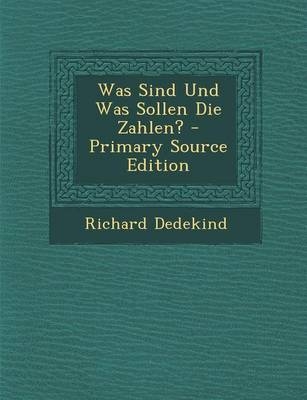 Was Sind Und Was Sollen Die Zahlen? - Primary Source Edition - Richard Dedekind