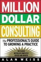 Million Dollar Consulting: The Professional's Guide to Growing a Practice - Alan Weiss