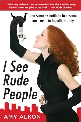 I See Rude People: One Woman&rsquo;s Battle to Beat Some Manners into Impolite Society - Amy Alkon