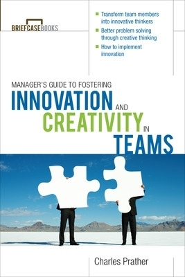 The Manager's Guide to Fostering Innovation and Creativity in Teams - Charles Prather