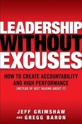 Leadership Without Excuses: How to Create Accountability and High-Performance (Instead of Just Talking About It) - Jeff Grimshaw, Gregg Baron