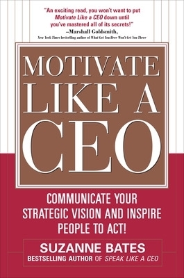Motivate Like a CEO:  Communicate Your Strategic Vision and Inspire People to Act! - Suzanne Bates