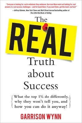 The Real Truth about Success:  What the Top 1% Do Differently, Why They Won't Tell You, and How You Can Do It Anyway! - Garrison Wynn