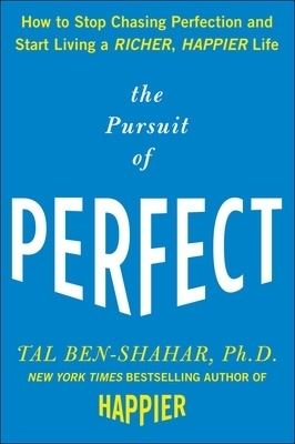 The Pursuit of Perfect: How to Stop Chasing Perfection and Start Living a Richer, Happier Life - Tal Ben-Shahar