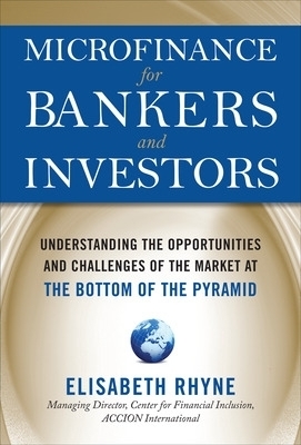 Microfinance for Bankers and Investors: Understanding the Opportunities and Challenges of the Market at the Bottom of the Pyramid - Elizabeth Rhyne