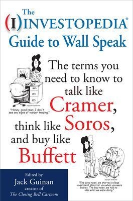 The Investopedia Guide to Wall Speak: The Terms You Need to Know to Talk Like Cramer, Think Like Soros, and Buy Like Buffett - Jack Guinan