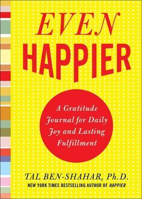 Even Happier: A Gratitude Journal for Daily Joy and Lasting Fulfillment - Tal Ben-Shahar