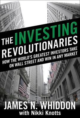 The Investing Revolutionaries: How the World's Greatest Investors Take on Wall Street and Win in Any Market - James Whiddon, Nikki Knotts