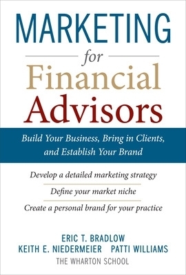 Marketing for Financial Advisors: Build Your Business by Establishing Your Brand, Knowing Your Clients and Creating a Marketing Plan - Eric Bradlow, Keith Niedermeier, Patti Williams