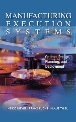 Manufacturing Execution Systems (MES): Optimal Design, Planning, and Deployment - Heiko Meyer, Franz Fuchs, Klaus Thiel