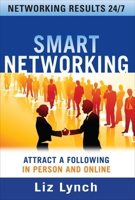 Smart Networking: Attract a Following In Person and Online - liz lynch