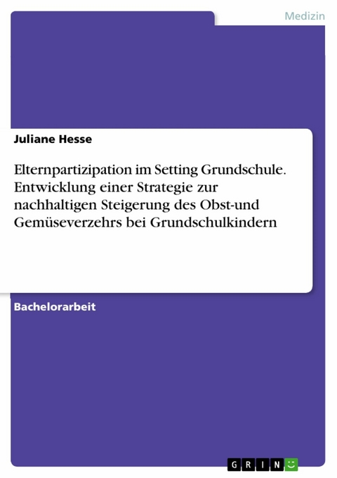 Elternpartizipation im Setting Grundschule. Entwicklung einer Strategie zur nachhaltigen Steigerung des Obst-und Gem&uuml;severzehrs bei Grundschulkindern -  Juliane Hesse