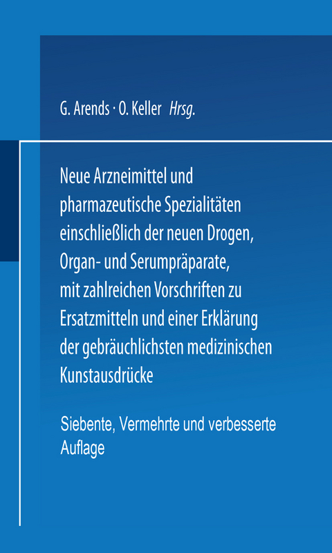 Neue Arzneimittel und Pharmazeutische Spezialit&auml;ten einschlie&szlig;lich der neuen Drogen, Organ- und Serumpr&auml;parate, mit zahlreichen Vorschriften zu Ersatzmitteln und einer Erkl&auml;rung der gebr&auml;uchlichsten medizinischen Kunstausdr&uuml;cke - G. Arends, O. Keller
