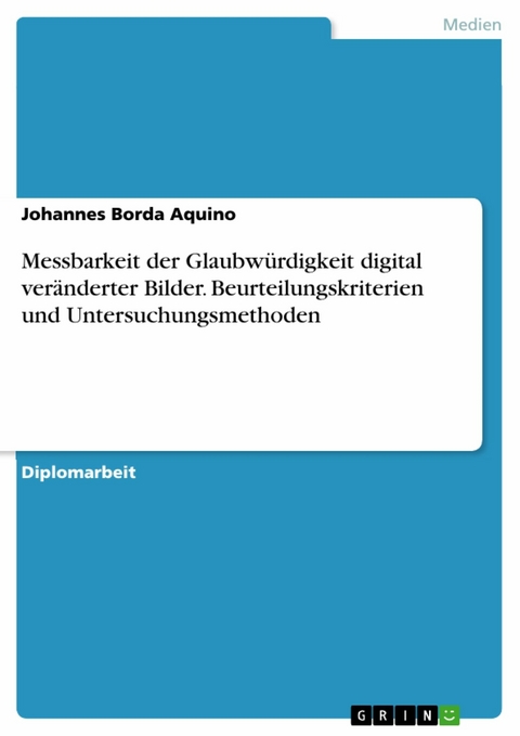 Messbarkeit der Glaubw&uuml;rdigkeit digital ver&auml;nderter Bilder. Beurteilungskriterien und Untersuchungsmethoden - Johannes Borda Aquino