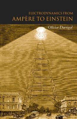 Electrodynamics from Amp&egrave;re to Einstein - Olivier Darrigol
