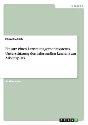 Einsatz eines Lernmanagementsystems. Unterst&Atilde;&frac14;tzung des informellen Lernens am Arbeitsplatz - Ellen Dietrich